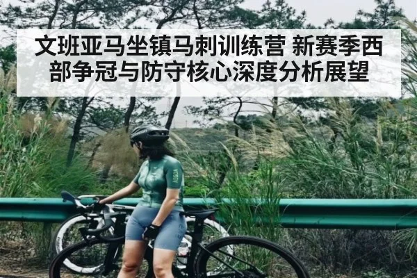 文班亚马坐镇马刺训练营 新赛季西部争冠与防守核心深度分析展望