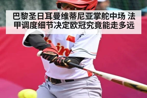 巴黎圣日耳曼维蒂尼亚掌舵中场 法甲调度细节决定欧冠究竟能走多远