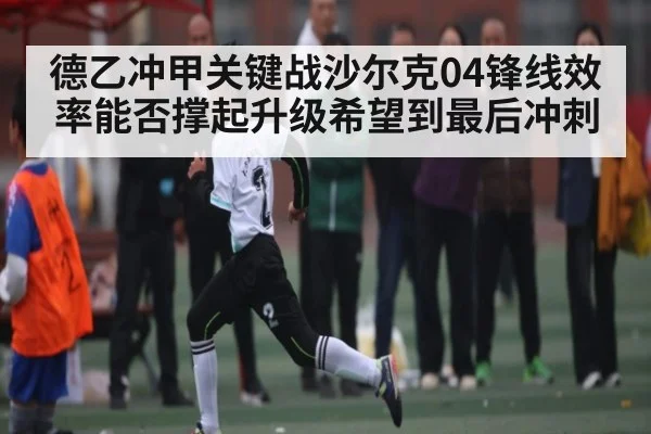 德乙冲甲关键战沙尔克04锋线效率能否撑起升级希望到最后冲刺