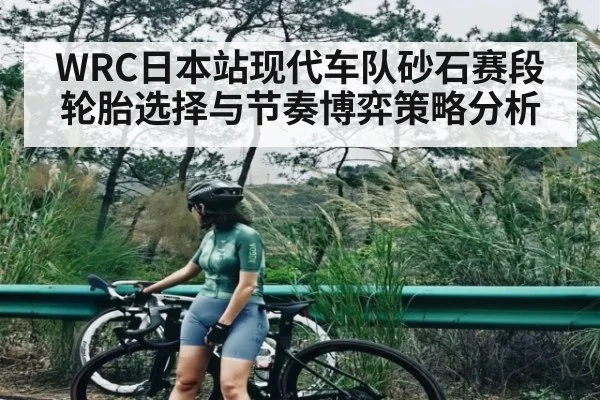 WRC日本站现代车队砂石赛段轮胎选择与节奏博弈策略分析